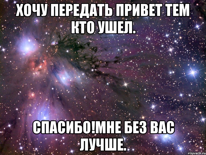 Хочу передать привет тем кто ушел. Спасибо!мне без вас лучше., Мем Космос