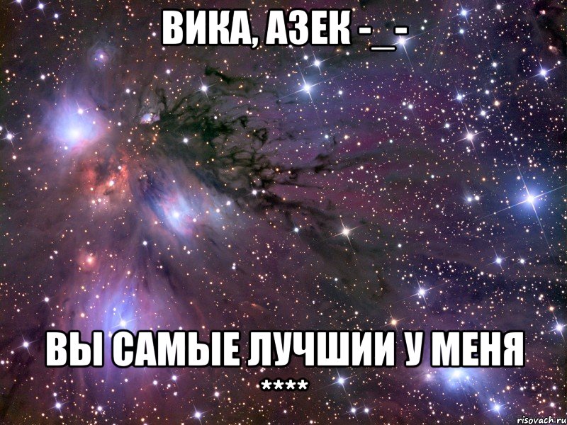 Вика, Азек -_- вы самые лучшии у меня ****, Мем Космос