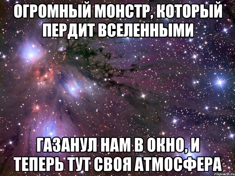 Огромный монстр, который пердит вселенными газанул нам в окно, и теперь тут своя атмосфера, Мем Космос