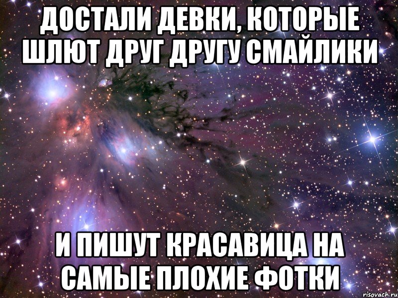 Достали девки, которые шлют друг другу смайлики и пишут красавица на самые плохие фотки, Мем Космос