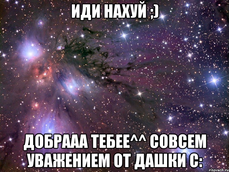 Иди нахуй ;) Добрааа тебее^^ Совсем уважением от Дашки С:, Мем Космос