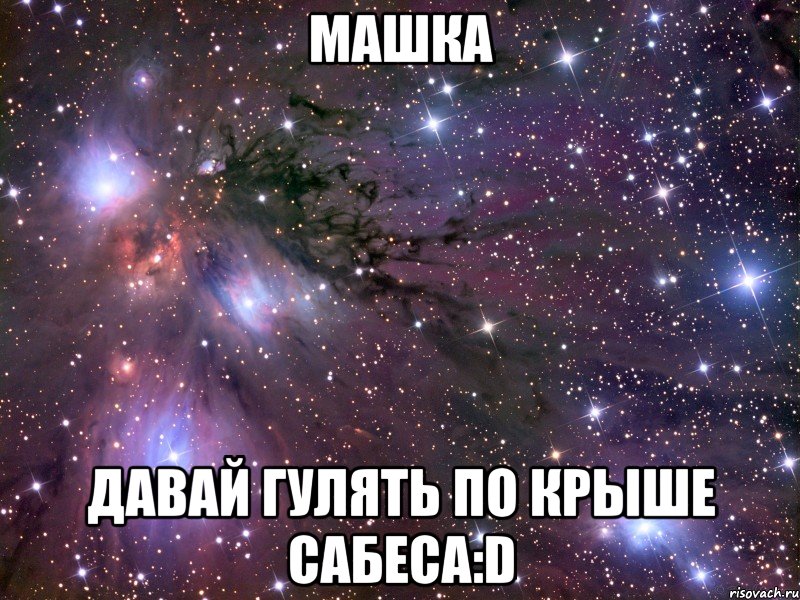 машка давай гулять по крыше сабеса:D, Мем Космос