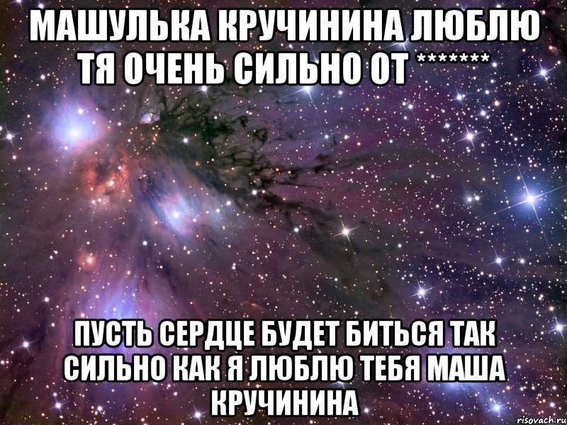 машулька кручинина люблю тя очень сильно от ******* пусть сердце будет биться так сильно как я люблю тебя маша кручинина, Мем Космос