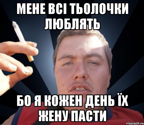 мене всі тьолочки люблять бо я кожен день їх жену пасти