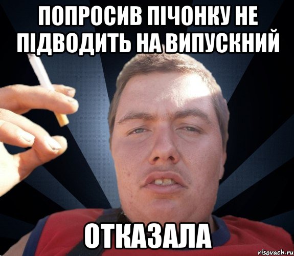 попросив пiчонку не пiдводить на випускний отказала