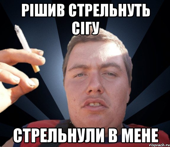 рiшив стрельнуть сiгу стрельнули в мене