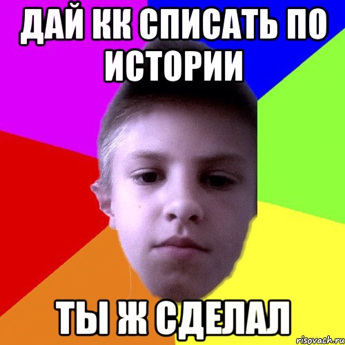Дай КК списать по истории Ты ж сделал