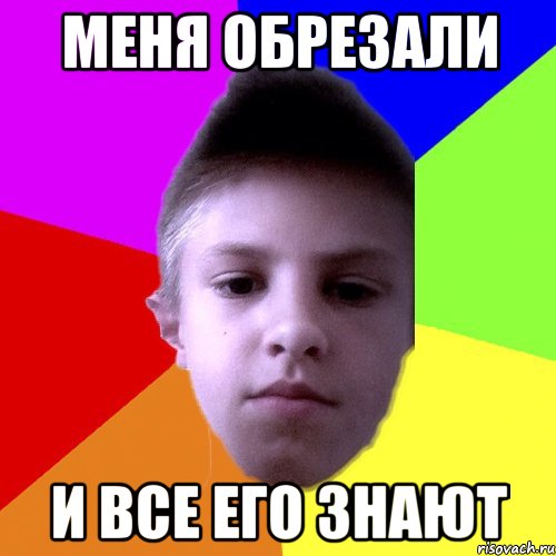 Меня обрезали И все его знают