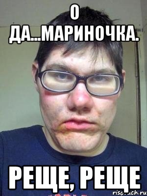 О да...Мариночка. Реще, реще, Мем красавчик