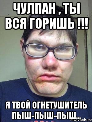 Чулпан , ты вся горишь !!! Я твой огнетушитель пыш-пыш-пыш..., Мем красавчик