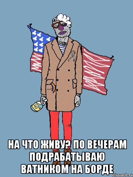  на что живу? по вечерам подрабатываю ватником на борде