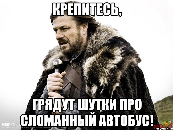 Крепитесь, грядут шутки про сломанный автобус!, Мем Зима близко крепитесь (Нед Старк)