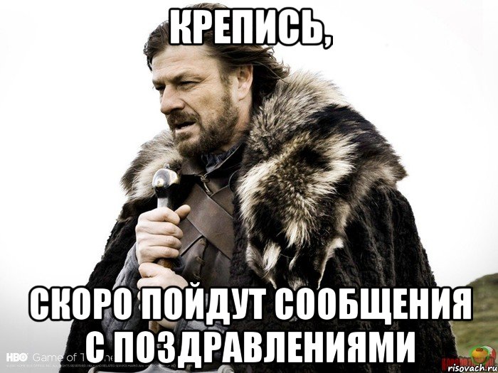 Крепись, Скоро пойдут сообщения с поздравлениями, Мем Зима близко крепитесь (Нед Старк)