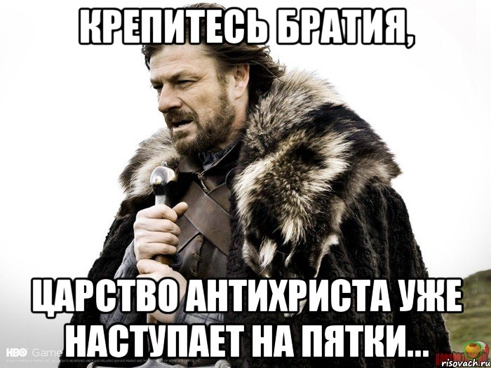 Крепитесь братия, Царство Антихриста уже наступает на пятки..., Мем Зима близко крепитесь (Нед Старк)