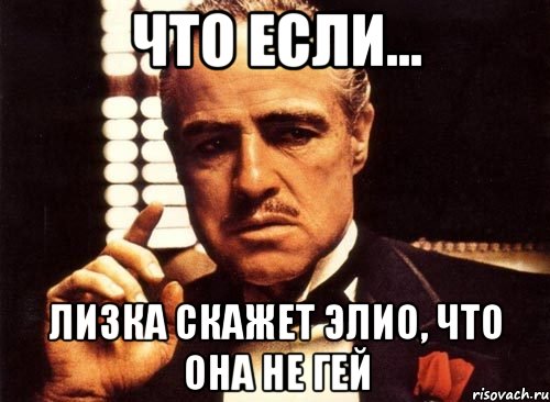 Что если... Лизка скажет Элио, что она не гей