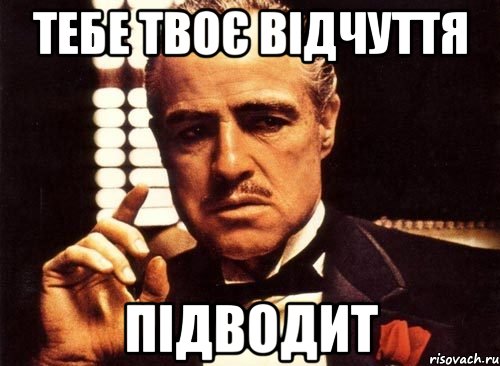 тебе твоє відчуття ПІДВОДИТ