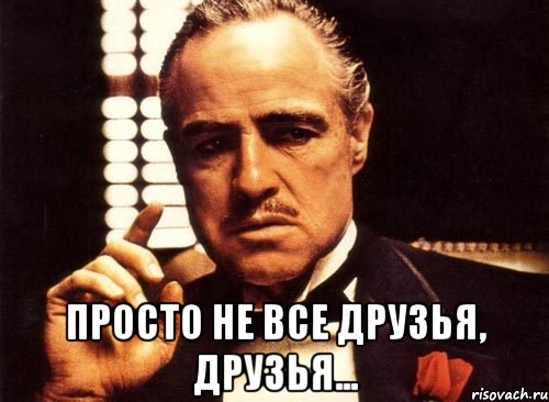  просто не все друзья, друзья...