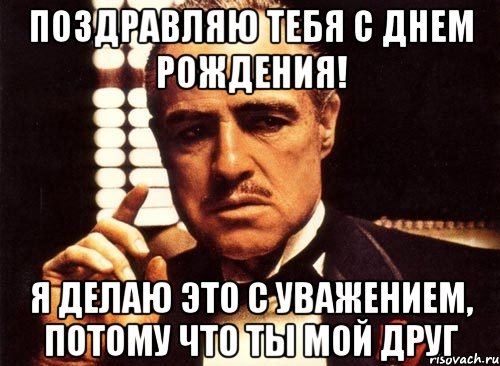 Поздравляю тебя с Днем рождения! Я делаю это с уважением, потому что ты мой друг