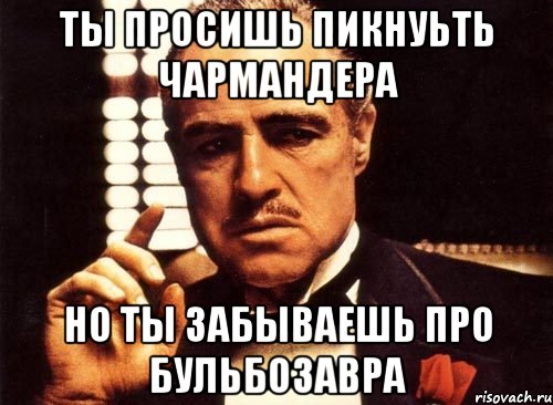 ты просишь пикнуьть чармандера но ты забываешь про бульбозавра