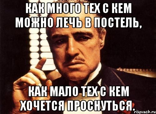 как много тех с кем можно лечь в постель, как мало тех с кем хочется проснуться.