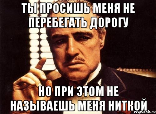 Ты просишь меня не перебегать дорогу Но при этом не называешь меня Ниткой
