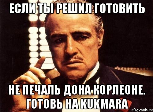 Если ты решил готовить Не печаль дона Корлеоне. Готовь на Kukmara