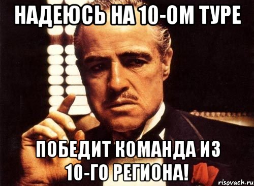 Надеюсь на 10-ом туре Победит команда из 10-го региона!