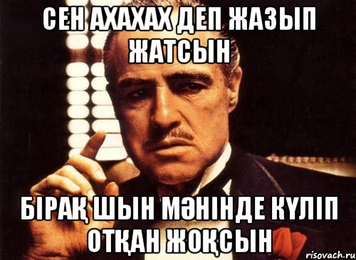 Ceн ахахах деп жазып жатсын Бiрақ шын мәнiнде күлiп отқан жоқсын, Мем крестный отец