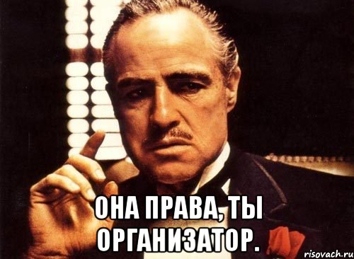  Она права, ты организатор., Мем крестный отец