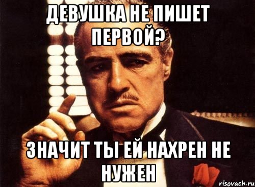 Девушка не пишет первой? Значит ты ей нахрен не нужен, Мем крестный отец