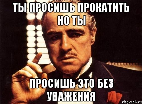 Ты просишь прокатить но ты Просишь это без уважения, Мем крестный отец