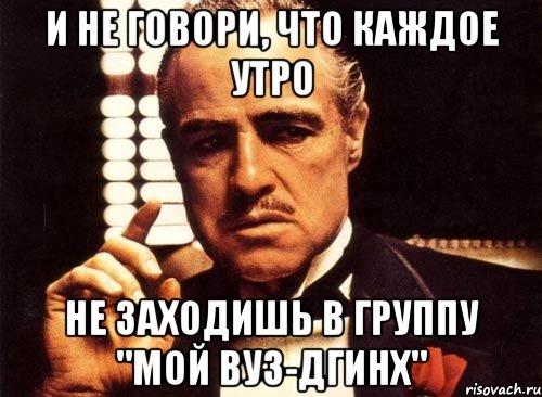 и не говори, что каждое утро не заходишь в группу "Мой ВУЗ-ДГИНХ", Мем крестный отец