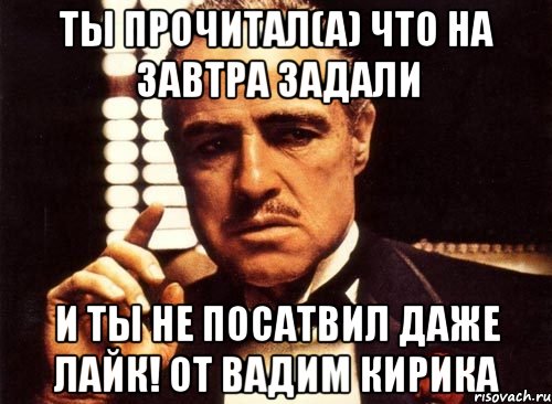 ты прочитал(а) что на завтра задали и ты не посатвил даже лайк! от Вадим Кирика, Мем крестный отец