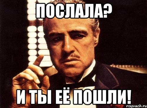 ПОСЛАЛА? И ТЫ ЕЁ ПОШЛИ!, Мем крестный отец
