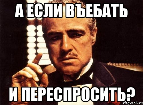 а если въебать и переспросить?, Мем крестный отец
