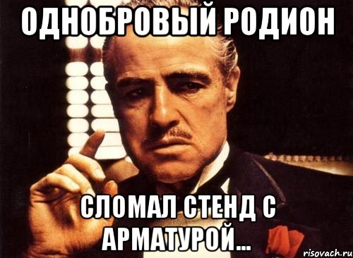 Однобровый Родион сломал стенд с арматурой..., Мем крестный отец