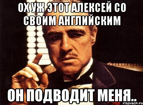 ох уж этот Алексей со своим английским он подводит меня.., Мем крестный отец