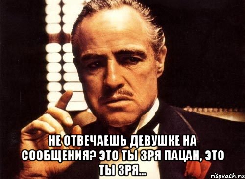  не отвечаешь девушке на сообщения? это ты зря пацан, это ты зря..., Мем крестный отец