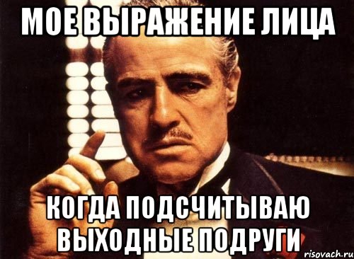 Мое выражение лица Когда подсчитываю выходные подруги, Мем крестный отец