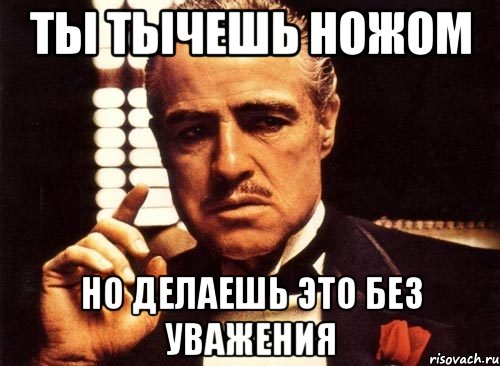 ты тычешь ножом но делаешь это без уважения, Мем крестный отец