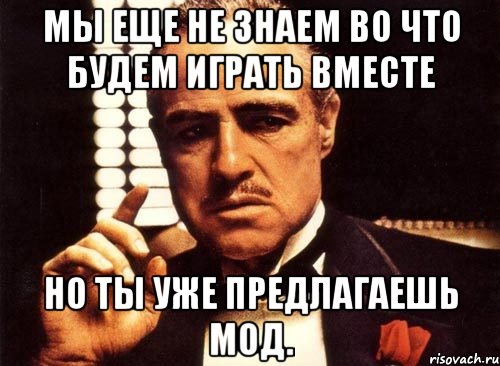 Мы еще не знаем во что будем играть вместе но ты уже предлагаешь мод., Мем крестный отец
