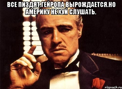 Все пиздят.гейропа вырождается.но америку не хуй слушать. , Мем крестный отец