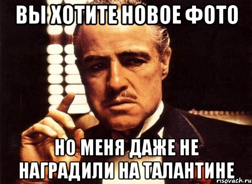 Вы хотите новое фото но меня даже не наградили на талантине, Мем крестный отец