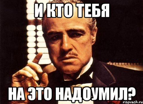 И кто тебя На это надоумил?, Мем крестный отец