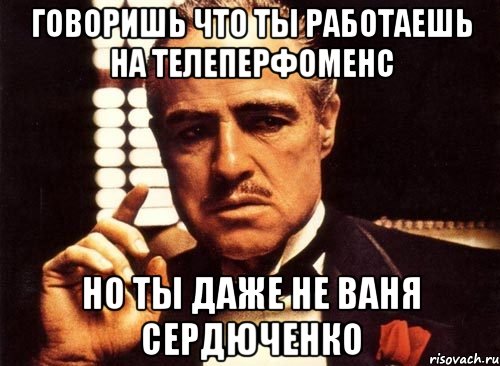 Говоришь что ты работаешь на Телеперфоменс Но ты даже не Ваня Сердюченко