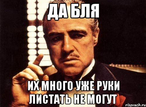 да бля их много уже руки листать не могут