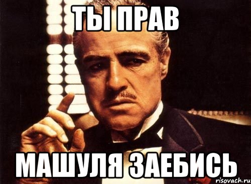 ты прав Машуля заебись