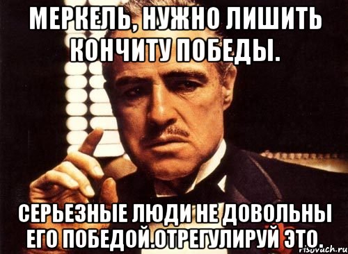 Меркель, нужно лишить кончиту победы. Серьезные люди не довольны его победой.отрегулируй это.