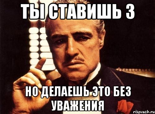 Ты ставишь 3 Но делаешь это без уважения