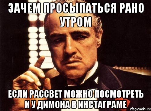 зачем просыпаться рано утром если рассвет можно посмотреть и у Димона в инстаграме